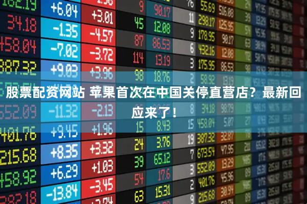 股票配资网站 苹果首次在中国关停直营店？最新回应来了！