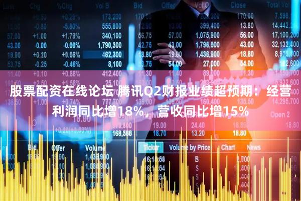 股票配资在线论坛 腾讯Q2财报业绩超预期：经营利润同比增18%，营收同比增15%